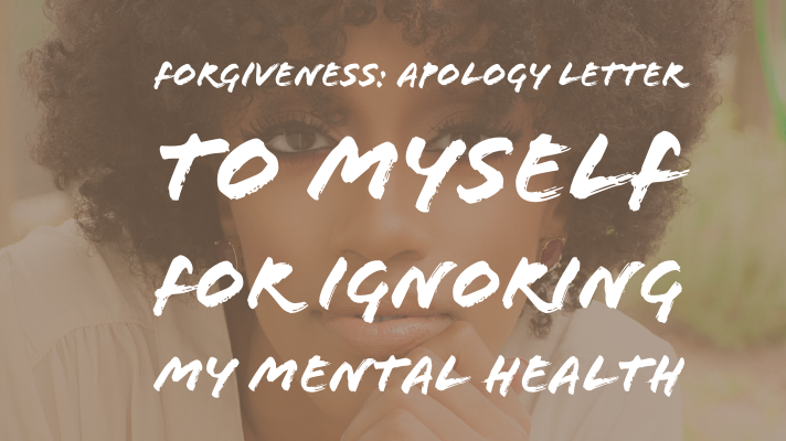 Forgiveness: Apology Letter to Myself for Ignoring my Mental Health